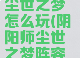 《阴阳师》尘世之梦怎么玩(阴阳师尘世之梦阵容平民)