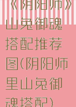 《阴阳师》山兔御魂搭配推荐图(阴阳师里山兔御魂搭配)
