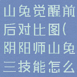 《阴阳师》山兔觉醒前后对比图(阴阳师山兔三技能怎么解锁)