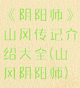 《阴阳师》山风传记介绍大全(山风阴阳师)