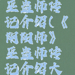 《阴阳师》巫蛊师传记介绍(《阴阳师》巫蛊师传记介绍大全)