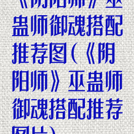 《阴阳师》巫蛊师御魂搭配推荐图(《阴阳师》巫蛊师御魂搭配推荐图片)