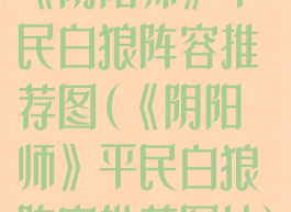 《阴阳师》平民白狼阵容推荐图(《阴阳师》平民白狼阵容推荐图片)