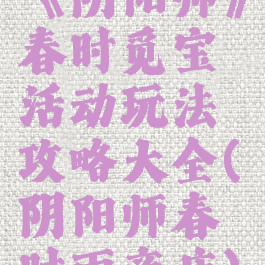 《阴阳师》春时觅宝活动玩法攻略大全(阴阳师春时雨商店)