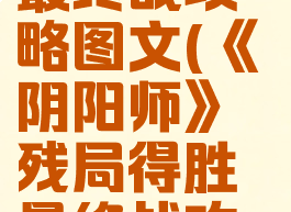 《阴阳师》残局得胜最终战攻略图文(《阴阳师》残局得胜最终战攻略图文大全)