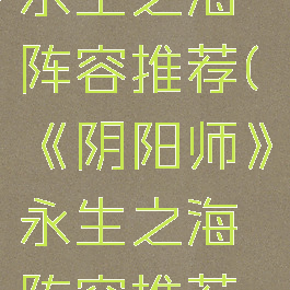 《阴阳师》永生之海阵容推荐(《阴阳师》永生之海阵容推荐最新)
