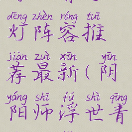 《阴阳师》浮世青行灯阵容推荐最新(阴阳师浮世青行灯好吗?)