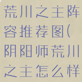 《阴阳师》荒川之主阵容推荐图(阴阳师荒川之主怎么样)