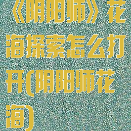 《阴阳师》花海探索怎么打开(阴阳师花海)