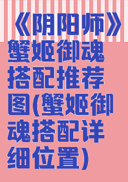《阴阳师》蟹姬御魂搭配推荐图(蟹姬御魂搭配详细位置)