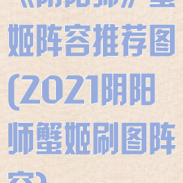 《阴阳师》蟹姬阵容推荐图(2021阴阳师蟹姬刷图阵容)