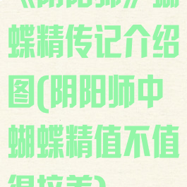 《阴阳师》蝴蝶精传记介绍图(阴阳师中蝴蝶精值不值得培养)