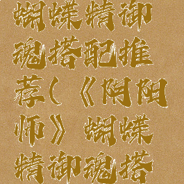 《阴阳师》蝴蝶精御魂搭配推荐(《阴阳师》蝴蝶精御魂搭配推荐图)