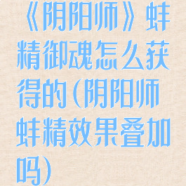 《阴阳师》蚌精御魂怎么获得的(阴阳师蚌精效果叠加吗)