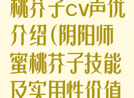 《阴阳师》蜜桃芥子cv声优介绍(阴阳师蜜桃芥子技能及实用性价值评析)