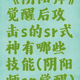 《阴阳师》觉醒后攻击s的sr式神有哪些技能(阴阳师sp觉醒)
