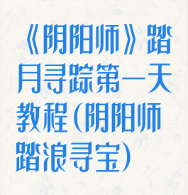 《阴阳师》踏月寻踪第一天教程(阴阳师踏浪寻宝)