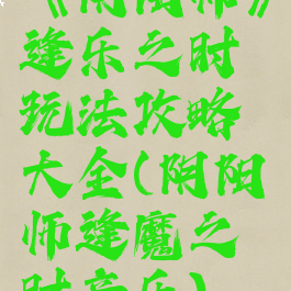 《阴阳师》逢乐之时玩法攻略大全(阴阳师逢魔之时音乐)