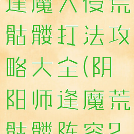 《阴阳师》逢魔入侵荒骷髅打法攻略大全(阴阳师逢魔荒骷髅阵容2020)
