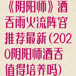 《阴阳师》酒吞雨火流阵容推荐最新(2020阴阳师酒吞值得培养吗)