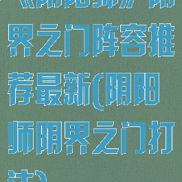 《阴阳师》阴界之门阵容推荐最新(阴阳师阴界之门打法)