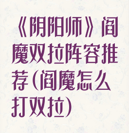 《阴阳师》阎魔双拉阵容推荐(阎魔怎么打双拉)