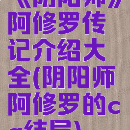 《阴阳师》阿修罗传记介绍大全(阴阳师阿修罗的cg结局)