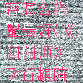 《阴阳师》飞行棋阵容怎么搭配最好(《阴阳师》飞行棋阵容怎么搭配最好玩)