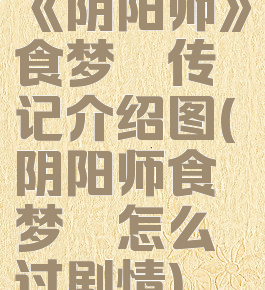 《阴阳师》食梦貘传记介绍图(阴阳师食梦貘怎么过剧情)