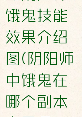 《阴阳师》饿鬼技能效果介绍图(阴阳师中饿鬼在哪个副本中最多)