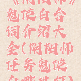 《阴阳师》鬼使白台词介绍大全(阴阳师任务鬼使白哪里打)