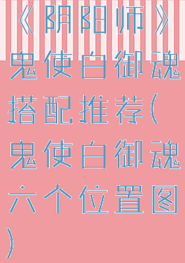 《阴阳师》鬼使白御魂搭配推荐(鬼使白御魂六个位置图)