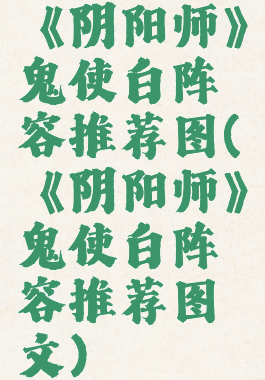 《阴阳师》鬼使白阵容推荐图(《阴阳师》鬼使白阵容推荐图文)