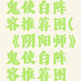 《阴阳师》鬼使白阵容推荐图(《阴阳师》鬼使白阵容推荐图解)