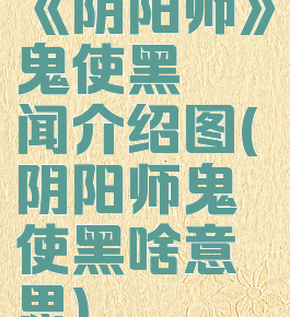 《阴阳师》鬼使黑轶闻介绍图(阴阳师鬼使黑啥意思)