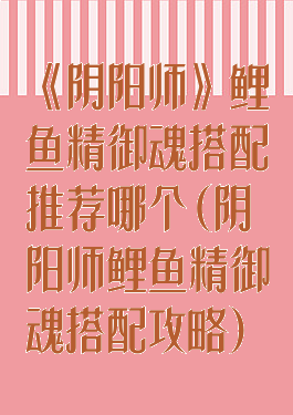 《阴阳师》鲤鱼精御魂搭配推荐哪个(阴阳师鲤鱼精御魂搭配攻略)