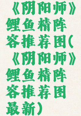 《阴阳师》鲤鱼精阵容推荐图(《阴阳师》鲤鱼精阵容推荐图最新)