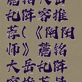 《阴阳师》麓铭大岳丸阵容推荐(《阴阳师》麓铭大岳丸阵容推荐最新)