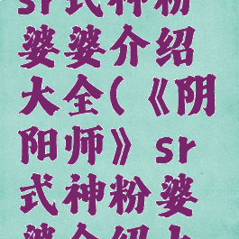 《阴阳师》sr式神粉婆婆介绍大全(《阴阳师》sr式神粉婆婆介绍大全免费)
