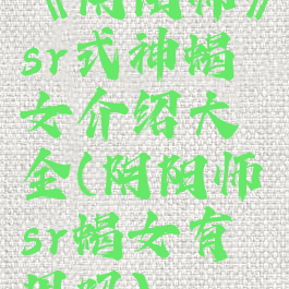 《阴阳师》sr式神蝎女介绍大全(阴阳师sr蝎女有用吗)