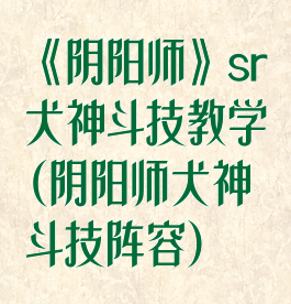 《阴阳师》sr犬神斗技教学(阴阳师犬神斗技阵容)