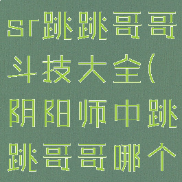 《阴阳师》sr跳跳哥哥斗技大全(阴阳师中跳跳哥哥哪个关卡最多)