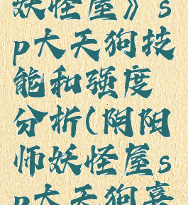 《阴阳师妖怪屋》sp大天狗技能和强度分析(阴阳师妖怪屋sp大天狗喜欢的食物)