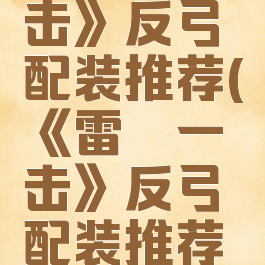 《雷霆一击》反弓配装推荐(《雷霆一击》反弓配装推荐视频)