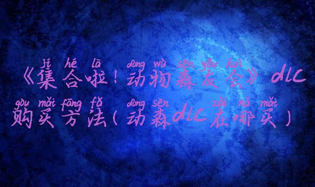 《集合啦!动物森友会》dlc购买方法(动森dlc在哪买)