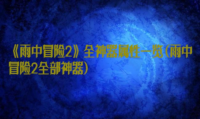 《雨中冒险2》全神器属性一览(雨中冒险2全部神器)