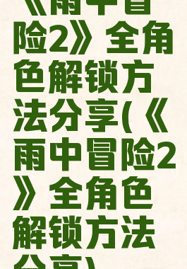 《雨中冒险2》全角色解锁方法分享(《雨中冒险2》全角色解锁方法分享)