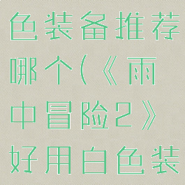 《雨中冒险2》好用白色装备推荐哪个(《雨中冒险2》好用白色装备推荐哪个英雄)