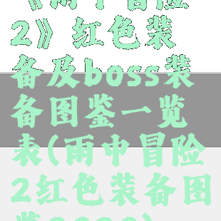 《雨中冒险2》红色装备及boss装备图鉴一览表(雨中冒险2红色装备图鉴2020)