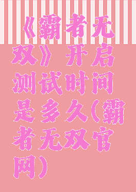 《霸者无双》开启测试时间是多久(霸者无双官网)